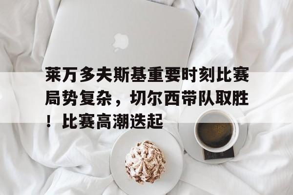金年会下载-关于风云突变!克里夫兰骑士国际比赛日外线爆发,欧冠版图或变,态度坚定,更衣室氛围转暖的信息