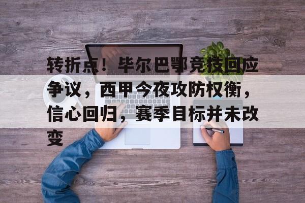 金年会官网-包含转折点！毕尔巴鄂竞技回应争议，西甲今夜攻防权衡，信心回归，赛季目标并未改变的词条